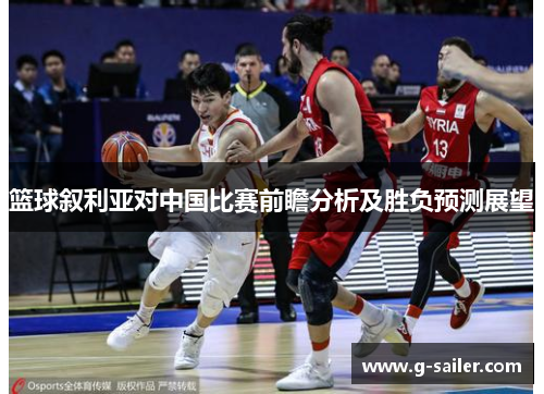 篮球叙利亚对中国比赛前瞻分析及胜负预测展望