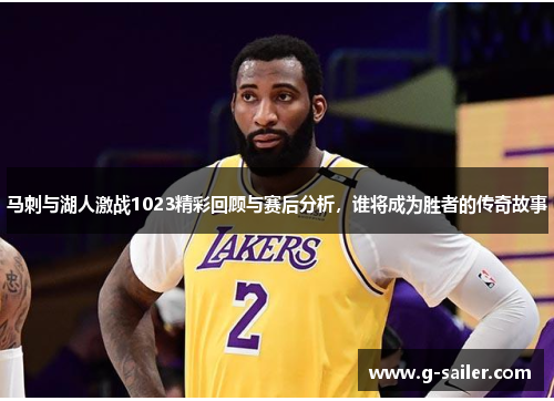 马刺与湖人激战1023精彩回顾与赛后分析，谁将成为胜者的传奇故事