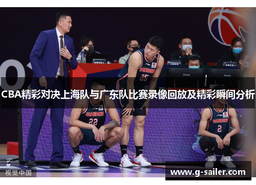 CBA精彩对决上海队与广东队比赛录像回放及精彩瞬间分析