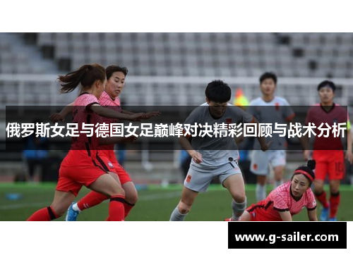俄罗斯女足与德国女足巅峰对决精彩回顾与战术分析