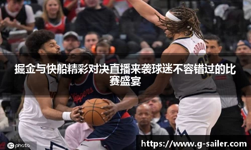 小艾电竞掘金与快船精彩对决直播来袭球迷不容错过的比赛盛宴