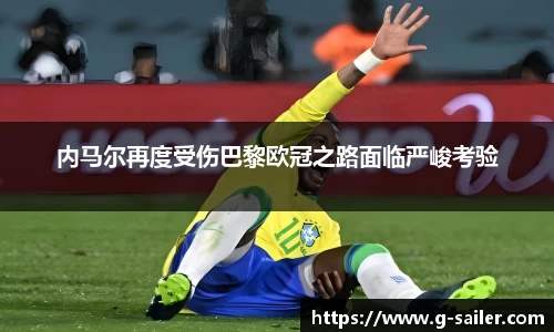 小艾电竞内马尔再度受伤巴黎欧冠之路面临严峻考验